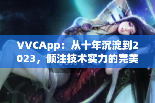 VVCApp：从十年沉淀到2023，倾注技术实力的完美软件新选择