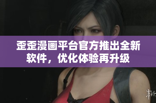 歪歪漫画平台官方推出全新软件，优化体验再升级