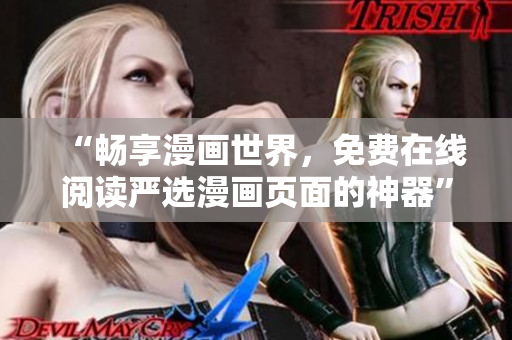 “畅享漫画世界，免费在线阅读严选漫画页面的神器”