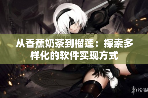 从香蕉奶茶到榴莲：探索多样化的软件实现方式
