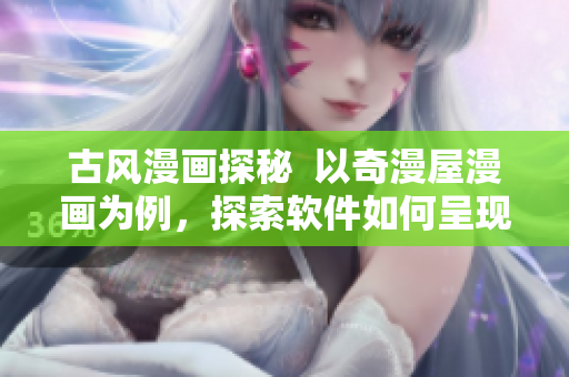 古风漫画探秘  以奇漫屋漫画为例，探索软件如何呈现古风美学