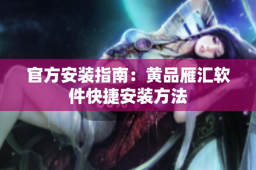 官方安装指南：黄品雁汇软件快捷安装方法