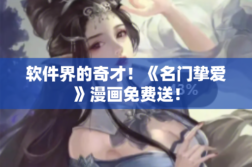 软件界的奇才！《名门挚爱》漫画免费送！