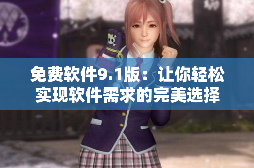 免费软件9.1版：让你轻松实现软件需求的完美选择