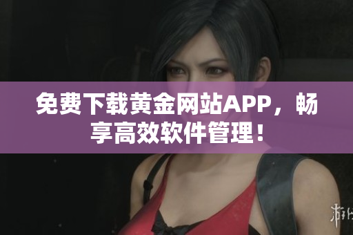 免费下载黄金网站APP，畅享高效软件管理！
