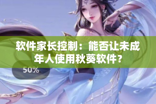 软件家长控制：能否让未成年人使用秋葵软件？