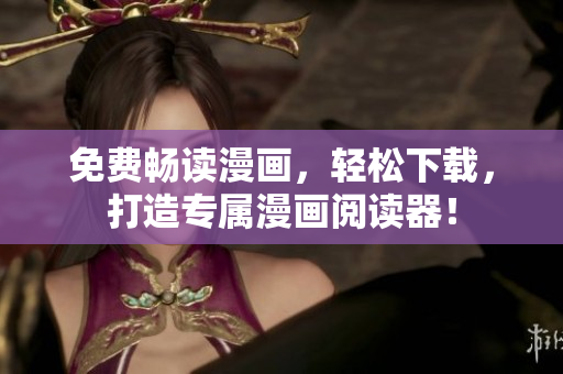 免费畅读漫画，轻松下载，打造专属漫画阅读器！