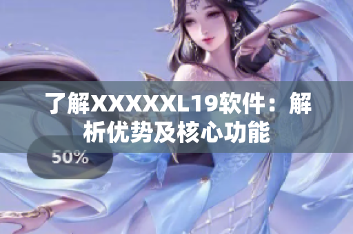 了解XXXXXL19软件：解析优势及核心功能