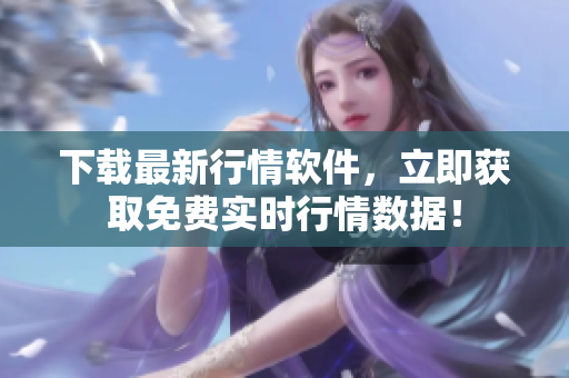 下载最新行情软件，立即获取免费实时行情数据！