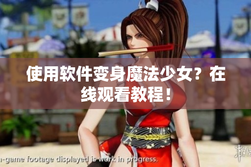 使用软件变身魔法少女？在线观看教程！