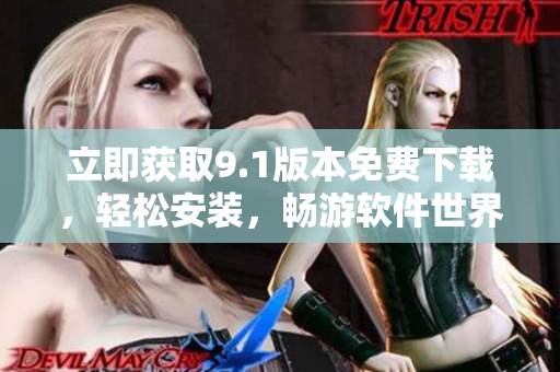 立即获取9.1版本免费下载，轻松安装，畅游软件世界