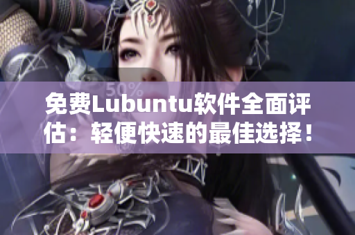 免费Lubuntu软件全面评估：轻便快速的最佳选择！
