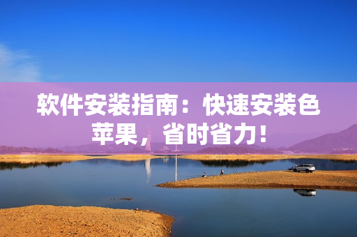 软件安装指南：快速安装色苹果，省时省力！