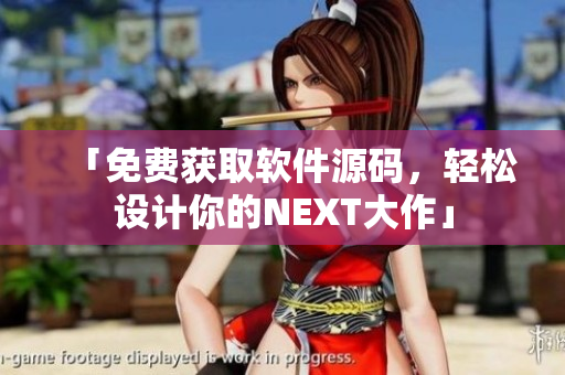 「免费获取软件源码，轻松设计你的NEXT大作」