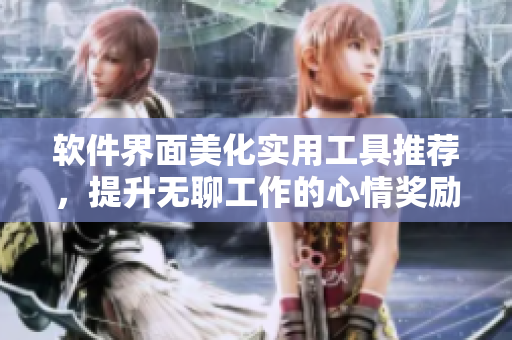 软件界面美化实用工具推荐，提升无聊工作的心情奖励