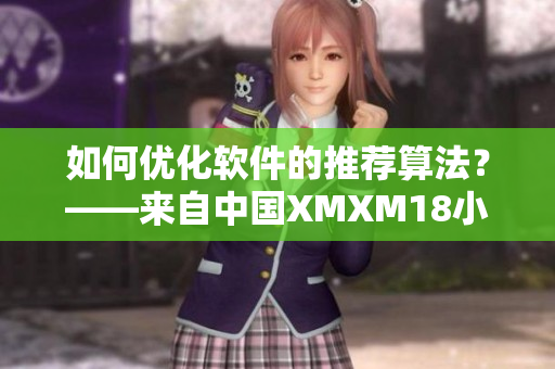 如何优化软件的推荐算法？——来自中国XMXM18小孩的启示