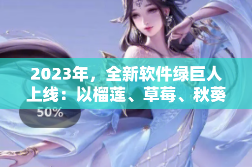 2023年，全新软件绿巨人上线：以榴莲、草莓、秋葵为主题，精彩多元！
