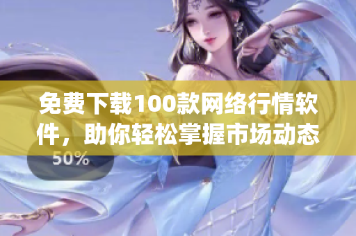 免费下载100款网络行情软件，助你轻松掌握市场动态(1)