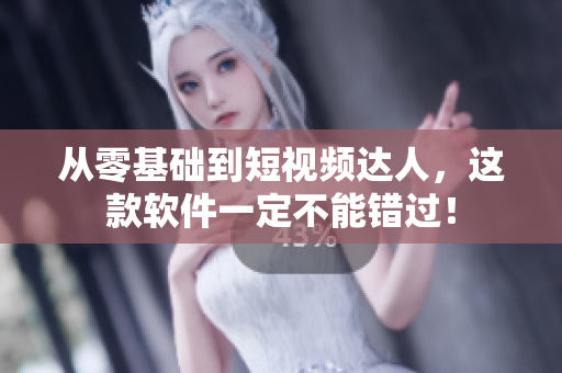从零基础到短视频达人，这款软件一定不能错过！