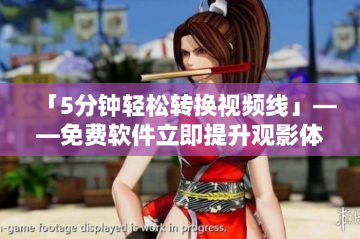 「5分钟轻松转换视频线」——免费软件立即提升观影体验