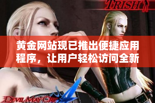 黄金网站现已推出便捷应用程序，让用户轻松访问全新功能