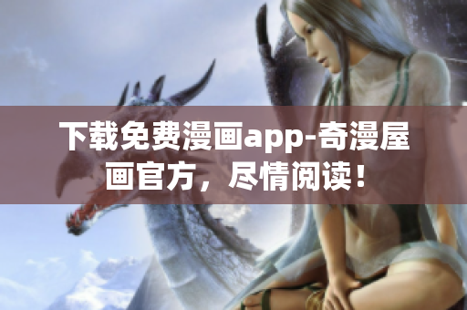 下载免费漫画app-奇漫屋画官方，尽情阅读！