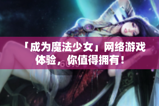 「成为魔法少女」网络游戏体验，你值得拥有！