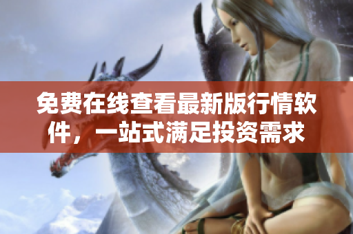 免费在线查看最新版行情软件，一站式满足投资需求