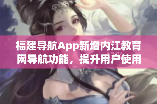 福建导航App新增内江教育网导航功能，提升用户使用体验
