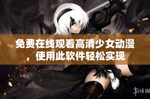 免费在线观看高清少女动漫，使用此软件轻松实现