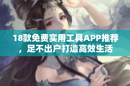 18款免费实用工具APP推荐，足不出户打造高效生活