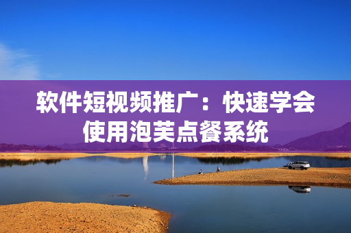 软件短视频推广：快速学会使用泡芙点餐系统