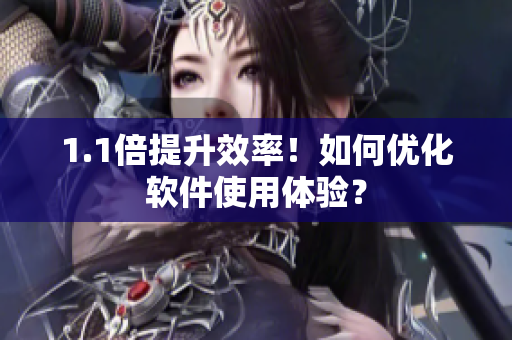 1.1倍提升效率！如何优化软件使用体验？
