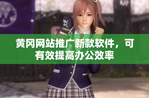 黄冈网站推广新款软件，可有效提高办公效率