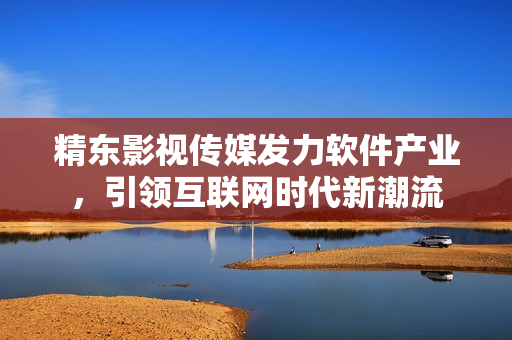 精东影视传媒发力软件产业，引领互联网时代新潮流