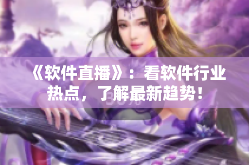 《软件直播》：看软件行业热点，了解最新趋势！