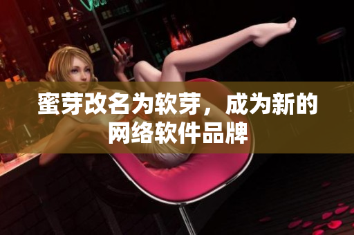 蜜芽改名为软芽，成为新的网络软件品牌