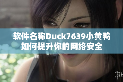 软件名称Duck7639小黄鸭如何提升你的网络安全
