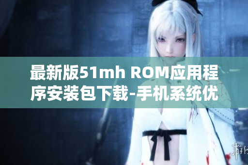 最新版51mh ROM应用程序安装包下载-手机系统优化软件