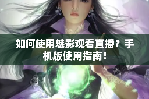 如何使用魅影观看直播？手机版使用指南！
