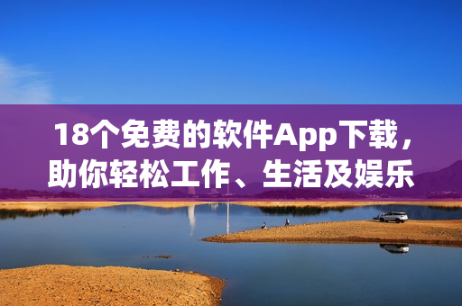 18个免费的软件App下载，助你轻松工作、生活及娱乐