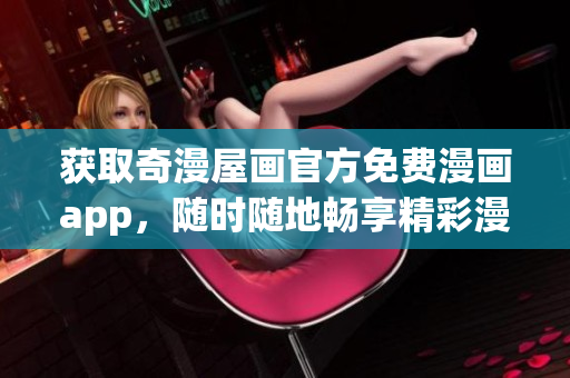 获取奇漫屋画官方免费漫画app，随时随地畅享精彩漫画