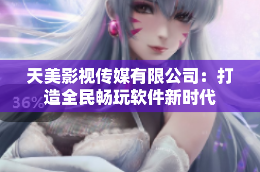 天美影视传媒有限公司：打造全民畅玩软件新时代