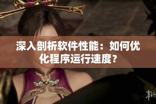 深入剖析软件性能：如何优化程序运行速度？