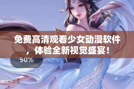 免费高清观看少女动漫软件，体验全新视觉盛宴！