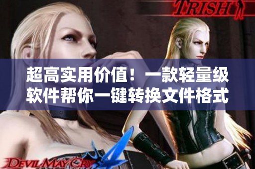 超高实用价值！一款轻量级软件帮你一键转换文件格式