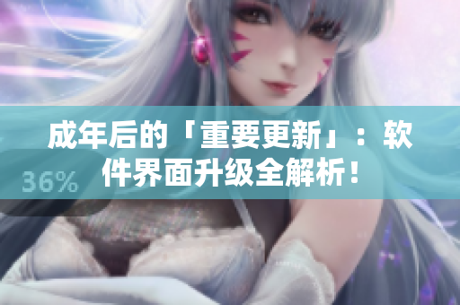 成年后的「重要更新」：软件界面升级全解析！