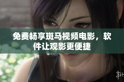 免费畅享斑马视频电影，软件让观影更便捷