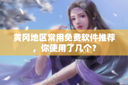黄冈地区常用免费软件推荐，你使用了几个？