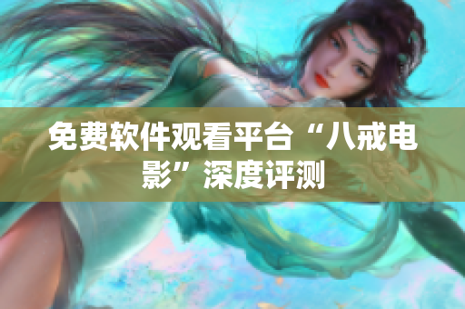 免费软件观看平台“八戒电影”深度评测